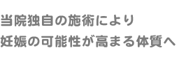 当院独自の施術により、妊娠の可能性が高まる体質へ